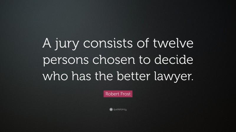 Robert Frost Quote: “A jury consists of twelve persons chosen to decide who has the better lawyer.”