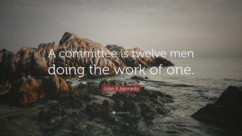 John F. Kennedy Quote: “A committee is twelve men doing the work of one.”