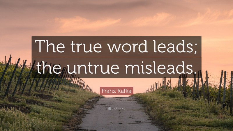 Franz Kafka Quote: “The true word leads; the untrue misleads.”