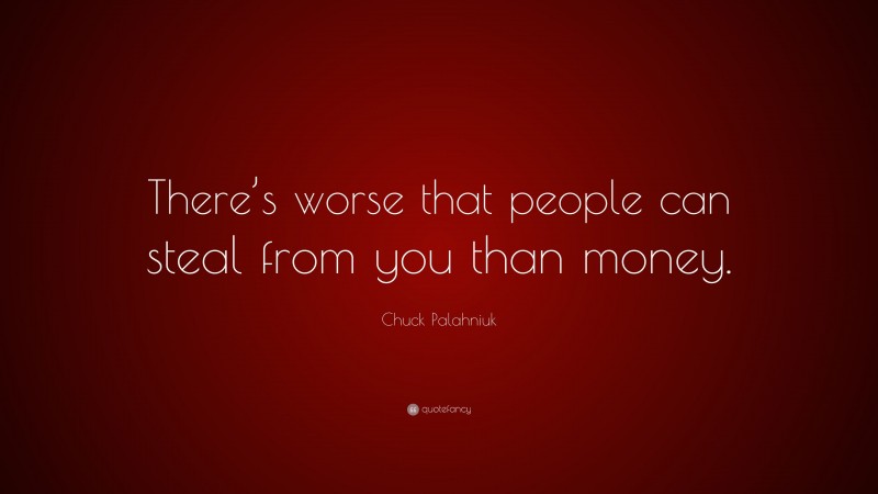 Chuck Palahniuk Quote: “There’s worse that people can steal from you than money.”