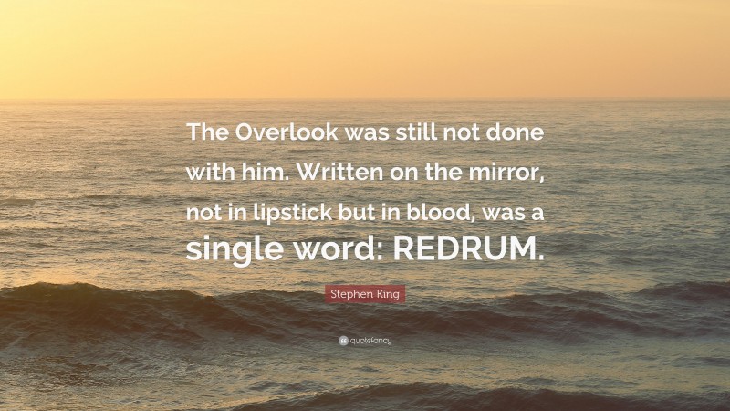 Stephen King Quote: “The Overlook was still not done with him. Written on the mirror, not in lipstick but in blood, was a single word: REDRUM.”