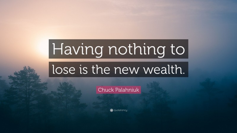 Chuck Palahniuk Quote: “Having nothing to lose is the new wealth.”