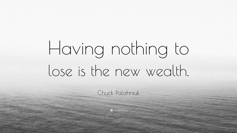 Chuck Palahniuk Quote: “Having nothing to lose is the new wealth.”