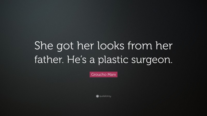Groucho Marx Quote: “She got her looks from her father. He’s a plastic surgeon.”