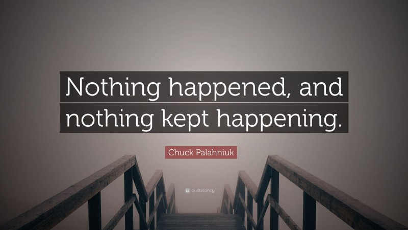 Chuck Palahniuk Quote: “Nothing happened, and nothing kept happening.”