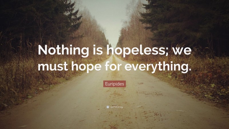 Euripides Quote: “Nothing is hopeless; we must hope for everything.”