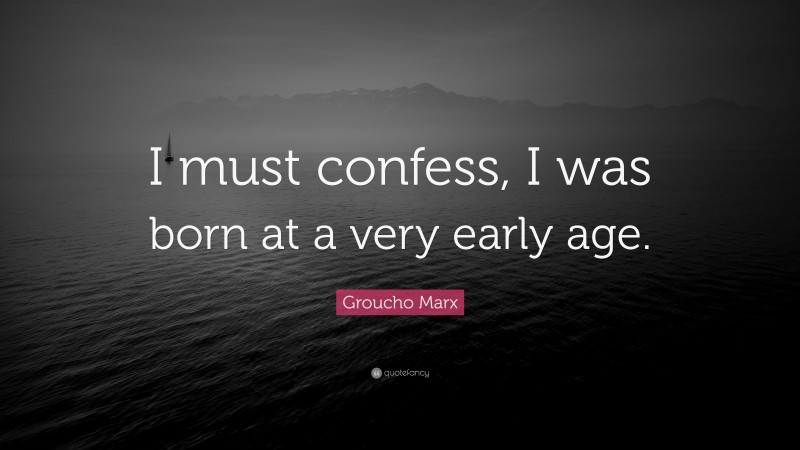 Groucho Marx Quote: “I must confess, I was born at a very early age.”