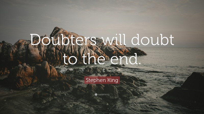 Stephen King Quote: “Doubters will doubt to the end.”