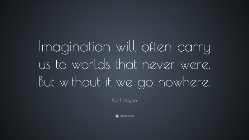 Carl Sagan Quote: “Imagination will often carry us to worlds that never were. But without it we go nowhere.”