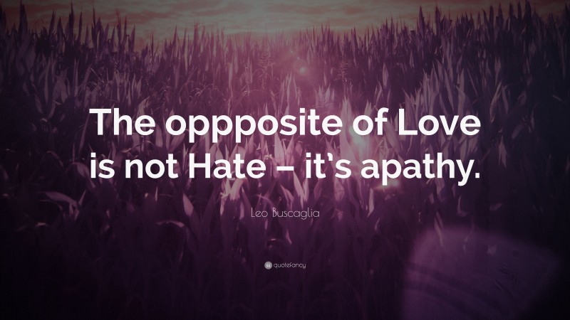 Leo Buscaglia Quote: “The oppposite of Love is not Hate – it’s apathy.”