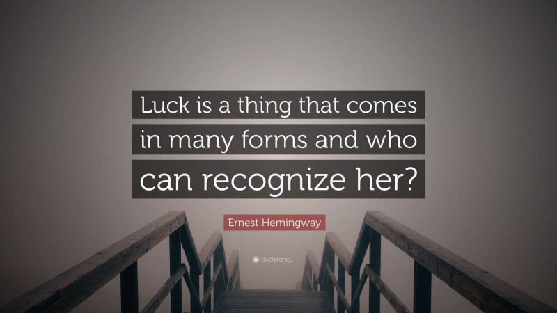 Ernest Hemingway Quote: “Luck is a thing that comes in many forms and who can recognize her?”