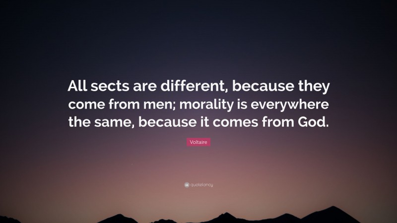 Voltaire Quote: “All sects are different, because they come from men; morality is everywhere the same, because it comes from God.”