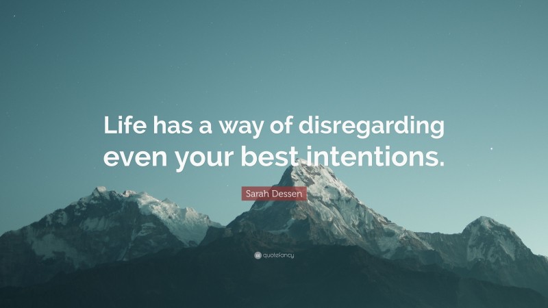 Sarah Dessen Quote: “Life has a way of disregarding even your best intentions.”