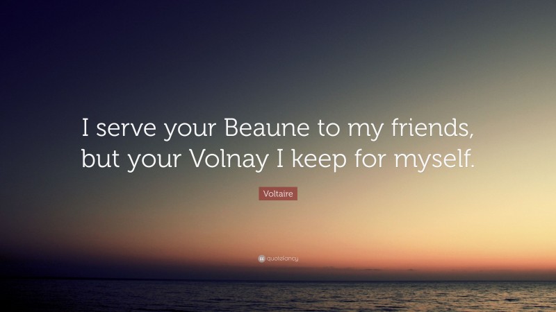 Voltaire Quote: “I serve your Beaune to my friends, but your Volnay I keep for myself.”