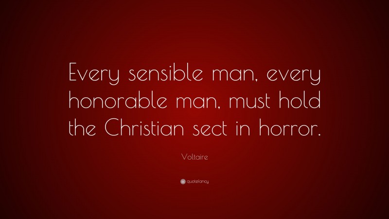 Voltaire Quote: “Every sensible man, every honorable man, must hold the Christian sect in horror.”