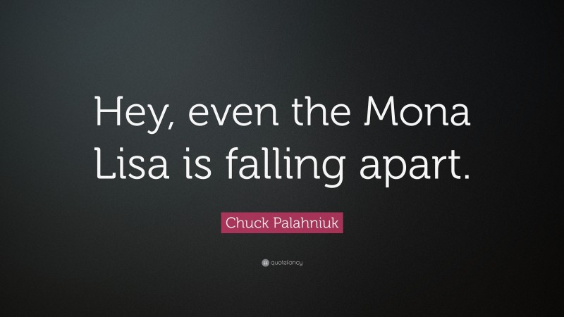 Chuck Palahniuk Quote: “Hey, even the Mona Lisa is falling apart.”
