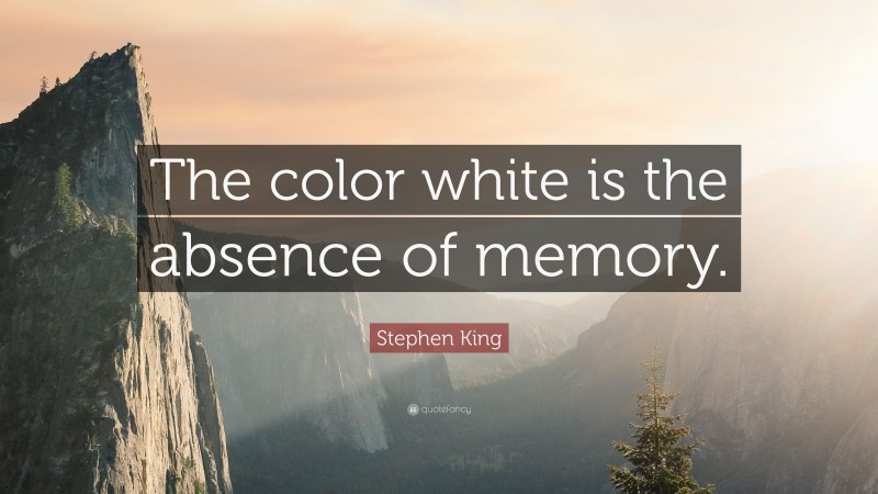 Stephen King Quote: “The color white is the absence of memory.”