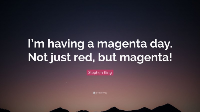 Stephen King Quote: “I’m having a magenta day. Not just red, but magenta!”