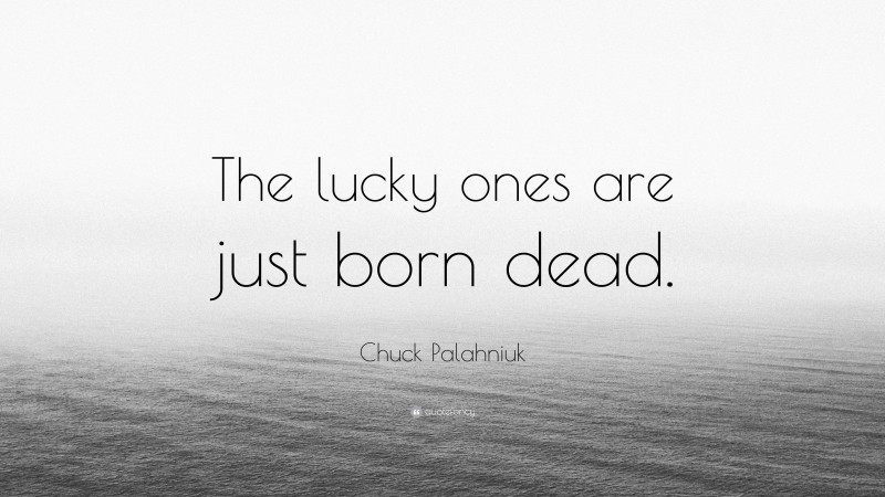 Chuck Palahniuk Quote: “The lucky ones are just born dead.”