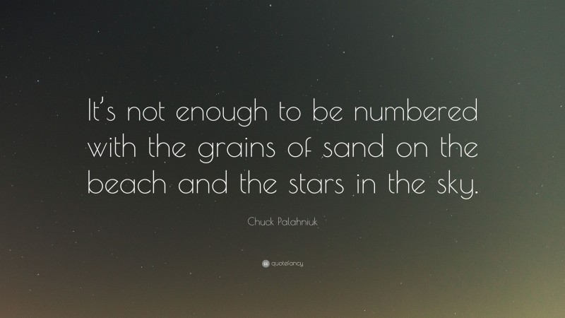 Chuck Palahniuk Quote: “It’s not enough to be numbered with the grains of sand on the beach and the stars in the sky.”