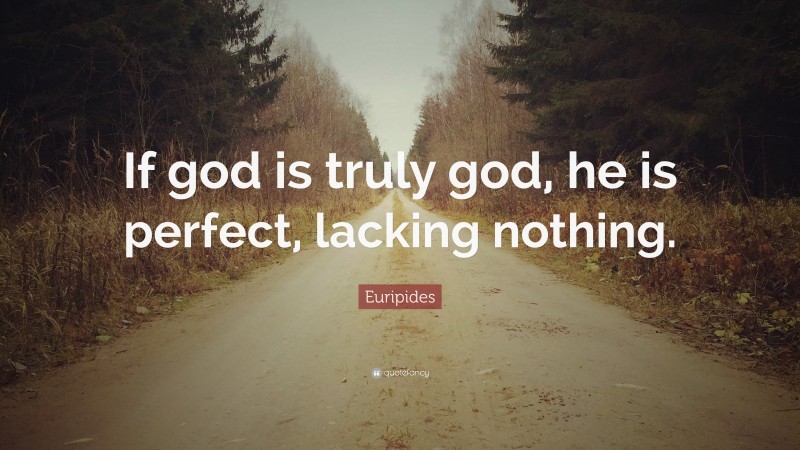 Euripides Quote: “If god is truly god, he is perfect, lacking nothing.”