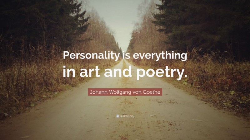 Johann Wolfgang von Goethe Quote: “Personality is everything in art and poetry.”