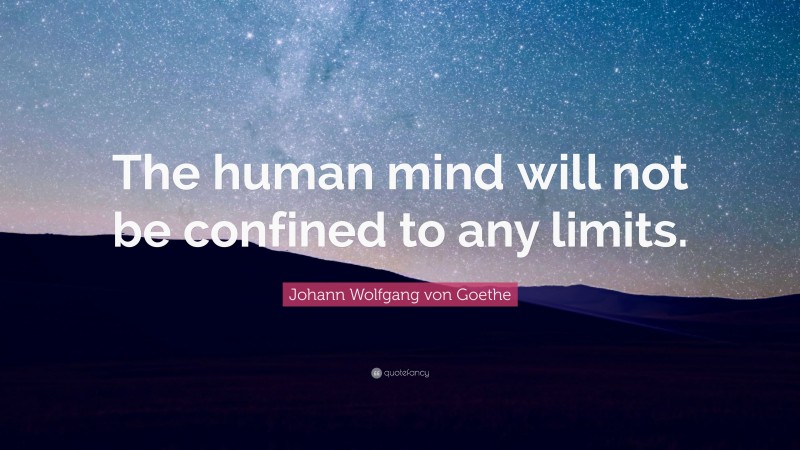 Johann Wolfgang von Goethe Quote: “The human mind will not be confined to any limits.”