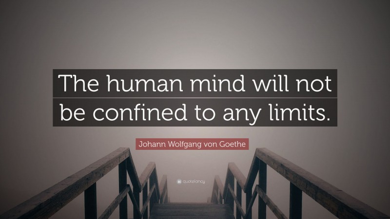 Johann Wolfgang von Goethe Quote: “The human mind will not be confined to any limits.”
