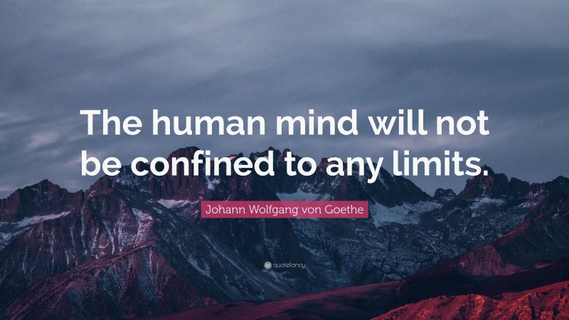 Johann Wolfgang von Goethe Quote: “The human mind will not be confined to any limits.”