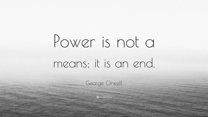 George Orwell Quote: “Power is not a means; it is an end.”