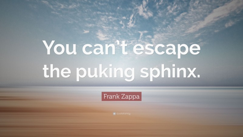 Frank Zappa Quote: “You can’t escape the puking sphinx.”