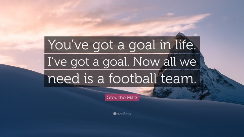 Groucho Marx Quote: “You’ve got a goal in life. I’ve got a goal. Now all we need is a football team.”