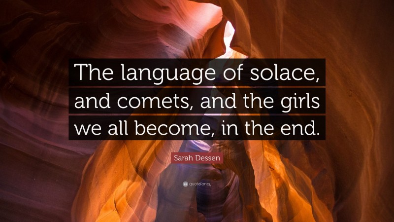 Sarah Dessen Quote: “The language of solace, and comets, and the girls we all become, in the end.”