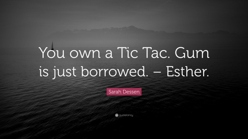Sarah Dessen Quote: “You own a Tic Tac. Gum is just borrowed. – Esther.”