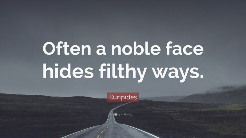 Euripides Quote: “Often a noble face hides filthy ways.”