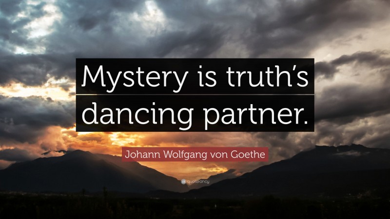 Johann Wolfgang von Goethe Quote: “Mystery is truth’s dancing partner.”