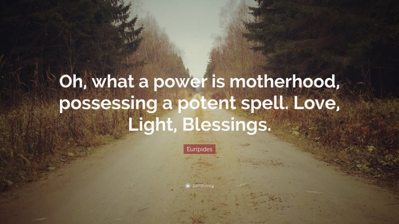 Euripides Quote: “Oh, what a power is motherhood, possessing a potent spell. Love, Light, Blessings.”
