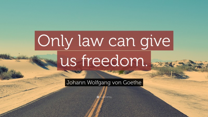 Johann Wolfgang von Goethe Quote: “Only law can give us freedom.”