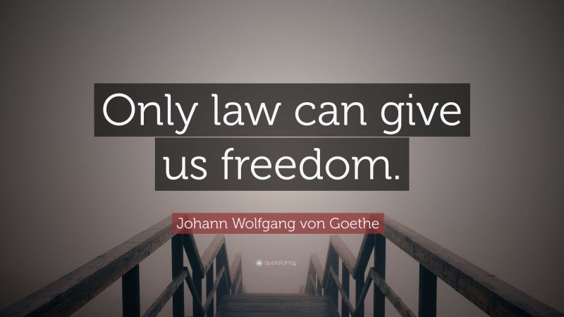 Johann Wolfgang von Goethe Quote: “Only law can give us freedom.”