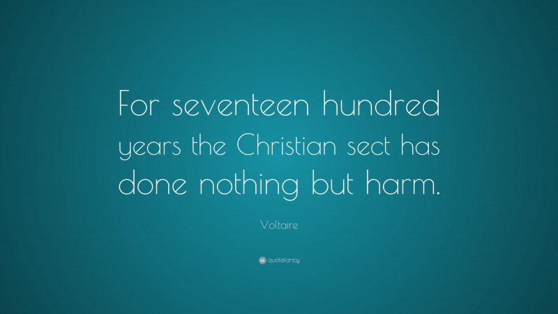 Voltaire Quote: “For seventeen hundred years the Christian sect has done nothing but harm.”