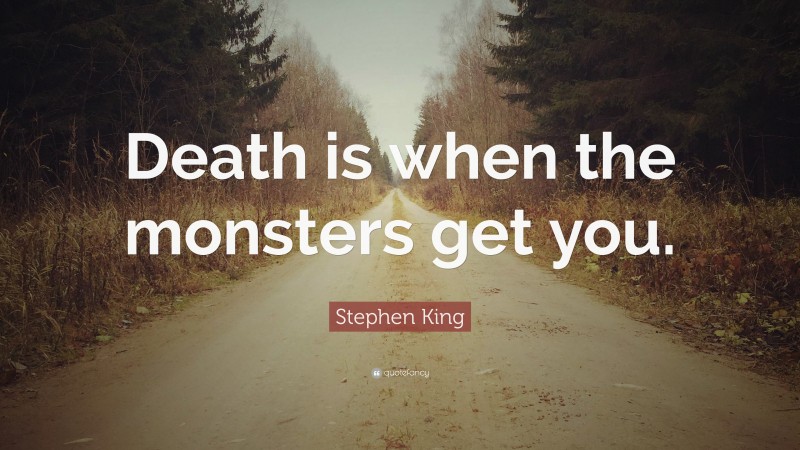 Stephen King Quote: “Death is when the monsters get you.”