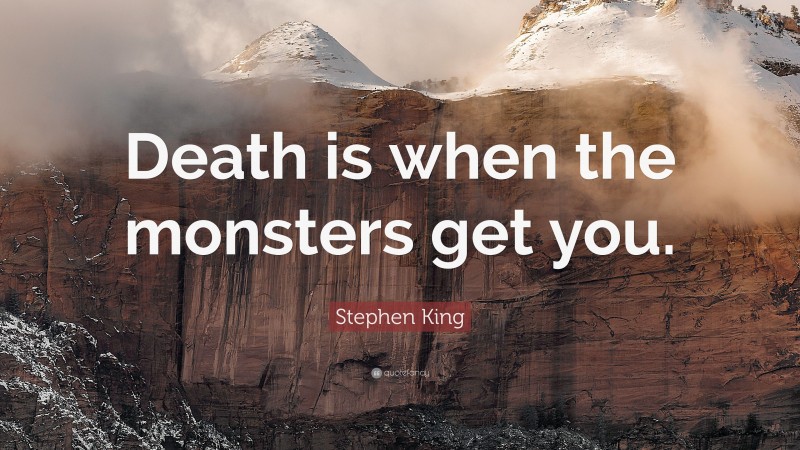 Stephen King Quote: “Death is when the monsters get you.”