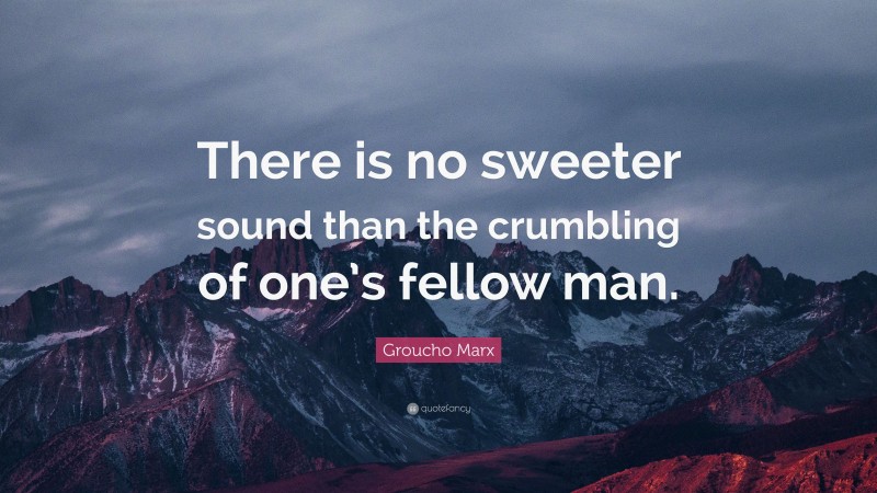 Groucho Marx Quote: “There is no sweeter sound than the crumbling of one’s fellow man.”