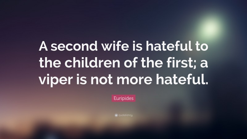 Euripides Quote: “A second wife is hateful to the children of the first; a viper is not more hateful.”