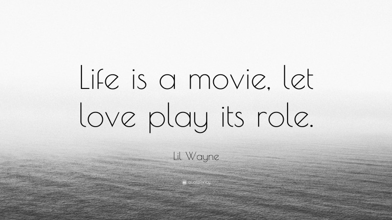 Lil Wayne Quote: “Life is a movie, let love play its role.”