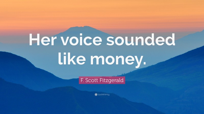 F. Scott Fitzgerald Quote: “Her voice sounded like money.”
