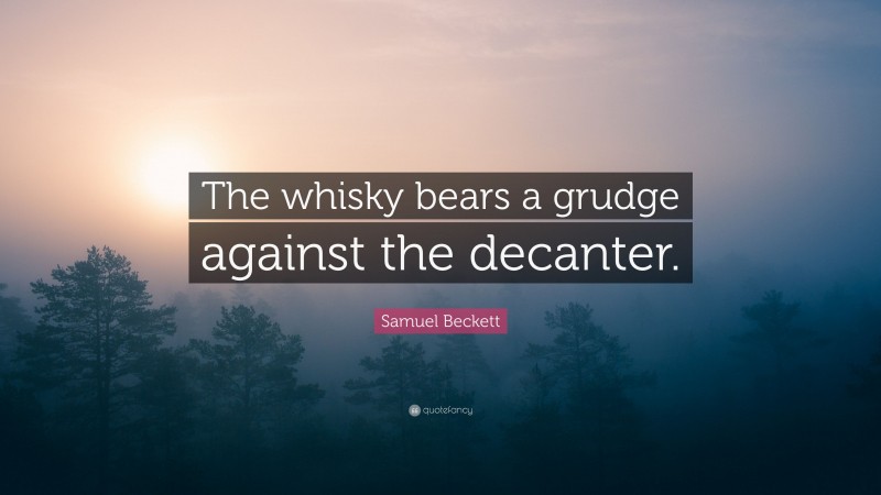 Samuel Beckett Quote: “The whisky bears a grudge against the decanter.”