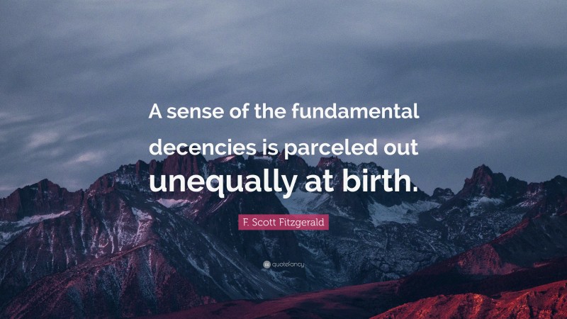 F. Scott Fitzgerald Quote: “A sense of the fundamental decencies is parceled out unequally at birth.”