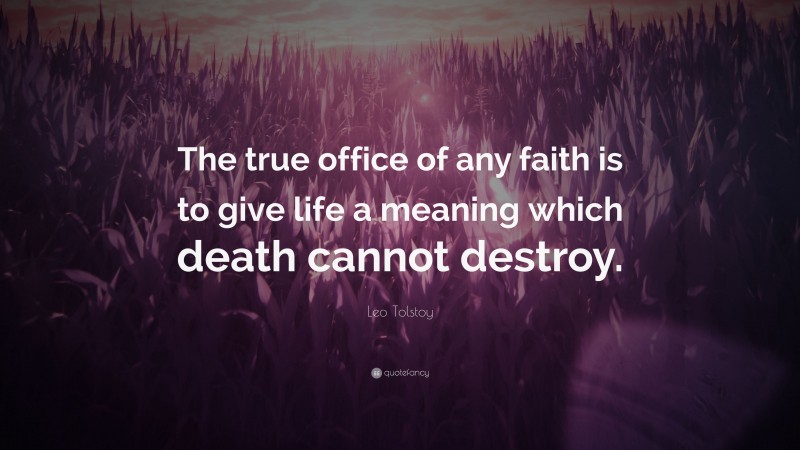Leo Tolstoy Quote: “The true office of any faith is to give life a meaning which death cannot destroy.”