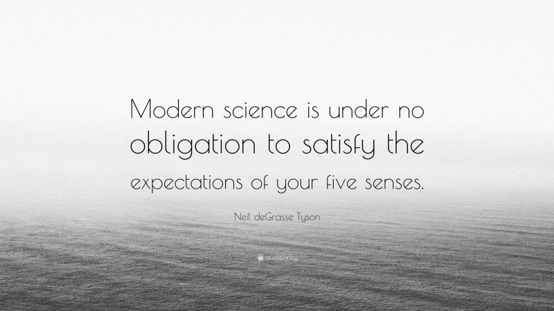 Neil deGrasse Tyson Quote: “Modern science is under no obligation to satisfy the expectations of your five senses.”